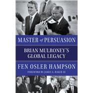 Master of Persuasion Brian Mulroney's Global Legacy