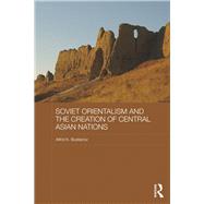 Soviet Orientalism and the Creation of Central Asian Nations