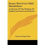Essays That Every Child Should Know : A Selection of the Writings of English and American Essayists