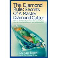 The Diamond Rule Secrets of a Master Diamond Cutter: How to Dreamatically Increase the Value of Your Most Precious Possession- Your Relationships