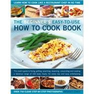 The Beginner's Easy-to-Use How to Cook Book The cook's guide to frying, grilling, poaching, steaming, casseroling and roasting a fabulous range of 150 tasty meals for every day and easy entertaining