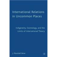 International Relations in Uncommon Places Indigeneity, Cosmology, and the Limits of International Theory