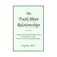 The Truth About Relationships : A Simple and Powerfully Effective Way for Everyone to Find Real Love and Loving Relationships