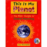 This Is My Planet The Kids' Guide to Global Warming