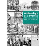 Archaeology as a Process : Processualism and Its Progeny