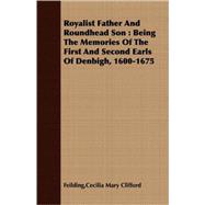 Royalist Father and Roundhead Son : Being the Memories of the First and Second Earls of Denbigh, 1600-1675