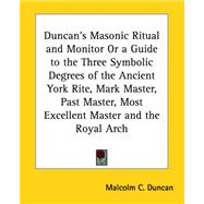Duncan's Masonic Ritual And Monitor or a Guide to the Three Symbolic Degrees of the Ancient York Rite: Mark Master, Past Master, Most Excellent Master And the Royal Arch