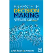 Freestyle Decision Making Surfing the Wave of Information to Get Better Results in Life and Business