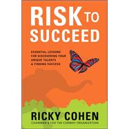 Risk to Succeed:  Essential Lessons for Discovering Your Unique Talents and Finding Success