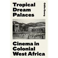 Tropical Dream Palaces Cinema in Colonial West Africa
