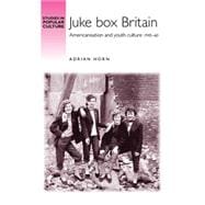 Juke box Britain Americanisation and youth culture, 1945-60