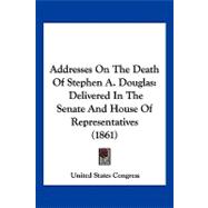 Addresses on the Death of Stephen a Douglas : Delivered in the Senate and House of Representatives (1861)