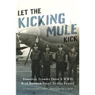 Let the Kicking Mule Kick Personal Stories from a WWII B-26 Bomber Pilot to His Family