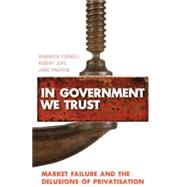 In Government We Trust Market-Failure and the Delusions of Privatisation