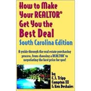 How To Make Your Realtor Get You The Best Deal, South Carolina: A Guide Through The Real Estate Purchasing Process, From Choosing A Realtor To Negotiating The Best Deal For You!