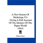 New System of Mythology V3 : Giving A Full Account of the Idolatry of the Pagan World (1812)
