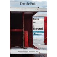 Notes on a Shipwreck A Story of Refugees, Borders, and Hope