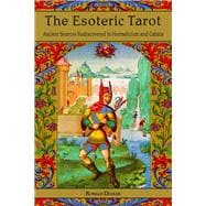 The Esoteric Tarot Ancient Sources Rediscovered in Hermeticism and Cabalah