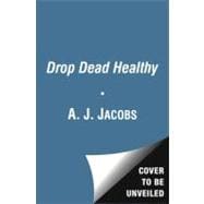 Drop Dead Healthy : One Man's Humble Quest for Bodily Perfection