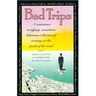 Bad Trips A Sometimes Terrifying, Sometimes Hilarious Collection of Writing on the Perils of the Road
