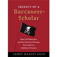 Secrets of a Buccaneer-Scholar : Self-Education and the Pursuit of Passion Can Lead to a Lifetime of Success