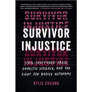 Survivor Injustice State-Sanctioned Abuse, Domestic Violence, and the Fight for Bodily Autonomy