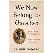 We Now Belong to Ourselves J.L. Edmonds, The Black Press, and Black Citizenship in America