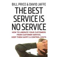 The Best Service is No Service How to Liberate Your Customers from Customer Service, Keep Them Happy, and Control Costs