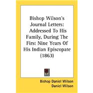 Bishop Wilson's Journal Letters : Addressed to His Family, During the First Nine Years of His Indian Episcopate (1863)