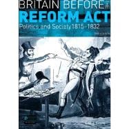 Britain before the Reform Act Politics and Society 1815-1832