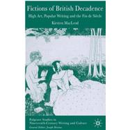 Fictions of British Decadence High Art, Popular Writing and the Fin De Siécle
