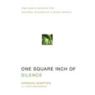 One Square Inch of Silence : One Man's Search for Natural Silence in a Noisy World