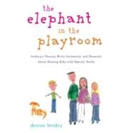 The Elephant in the Playroom Ordinary Parents Write Intimately and Honestly About Raising Kids with Special Needs