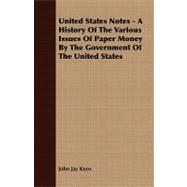 United States Notes - a History of the Various Issues of Paper Money by the Government of the United States