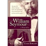 William Seymour : A Biography - The Story of an African American Leader Who Launched the Azusa Street Revival and the Pentecostal Movement
