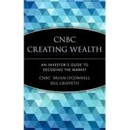 CNBC Creating Wealth : An Investor's Guide to Decoding the Market