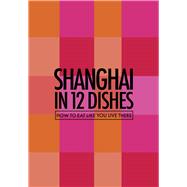 Shanghai in 12 Dishes How to Eat Like You Live There