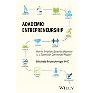 Academic Entrepreneurship How to Bring Your Scientific Discovery to a Successful Commercial Product