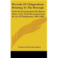 Records of Chippenham Relating to the Borough : From Its Incorporation by Queen Mary, 1554, to Its Reconstruction by Act of Parliament, 1889 (1889)