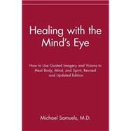 Healing with the Mind's Eye : How to Use Guided Imagery and Visions to Heal Body, Mind, and Spirit