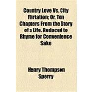 Country Love Vs. City Flirtation: Or, Ten Chapters from the Story of a Life. Reduced to Rhyme for Convenience Sake