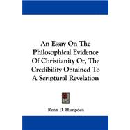An Essay on the Philosophical Evidence of Christianity Or, the Credibility Obtained to a Scriptural Revelation