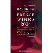 Hachette Guide to French Wines 2004 : The Definitive Guide to over 9,000 of the Best Wines of France