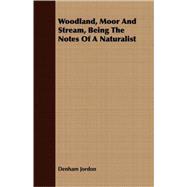 Woodland, Moor And Stream, Being The Notes Of A Naturalist