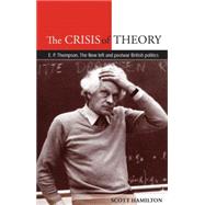The Crisis of Theory E. P. Thompson, the New Left and postwar British politics