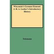 Wisconsin's German Element : J. H. A. Lacher's Introductory History