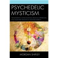 Psychedelic Mysticism Transforming Consciousness, Religious Experiences, and Voluntary Peasants in Postwar America