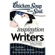 Chicken Soup for the Soul: Inspiration for Writers 101 Motivational Stories for Writers – Budding or Bestselling – from Books to Blogs