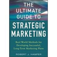 The Ultimate Guide to Strategic Marketing: Real World Methods for Developing Successful, Long-term Marketing Plans