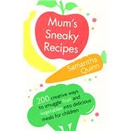 Mum's Sneaky Recipes 200 creative ways to smuggle fruit and vegetables into delicious meals for children
